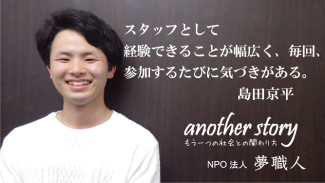 島田京平：スタッフとして経験できることが幅広く、毎回、参加するたびに気づきがある。