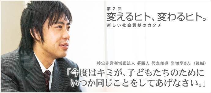 インタビュー後編：今度はキミが、子どもたちのためにいつか同じことをしてあげなさい。